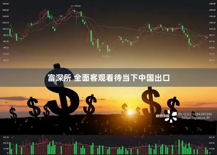 富深所 全面客观看待当下中国出口