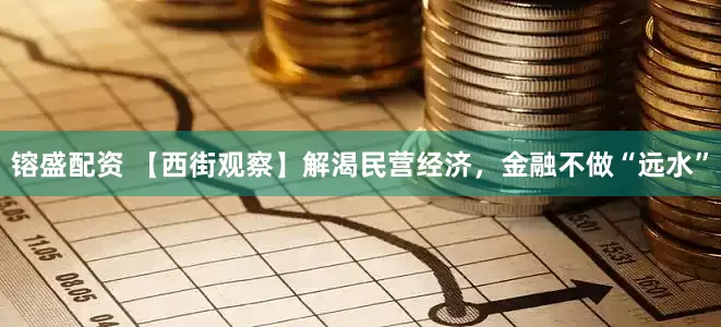 镕盛配资 【西街观察】解渴民营经济，金融不做“远水”