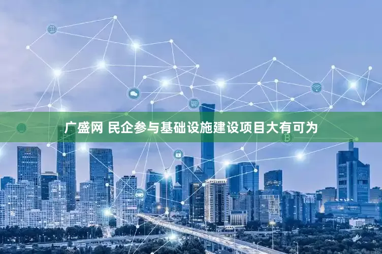 广盛网 民企参与基础设施建设项目大有可为