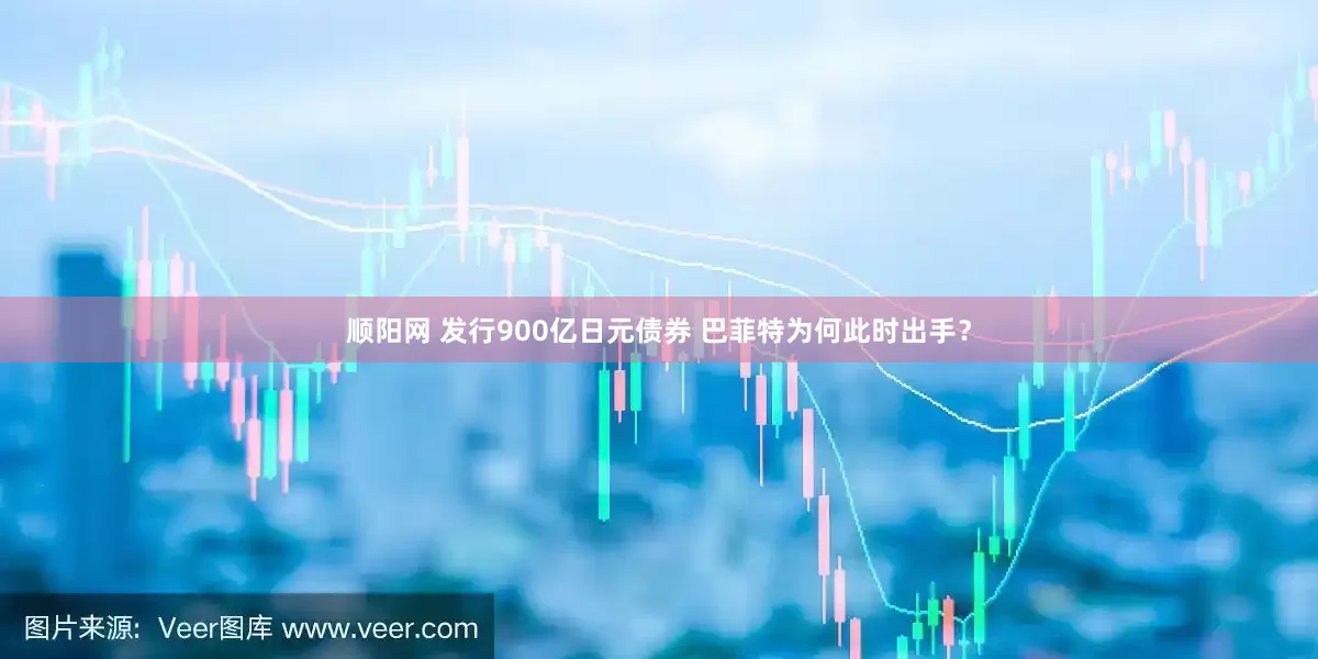 顺阳网 发行900亿日元债券 巴菲特为何此时出手？