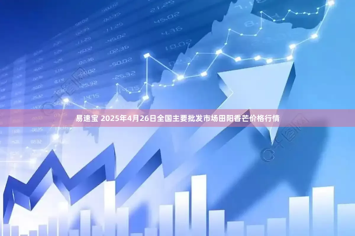 易速宝 2025年4月26日全国主要批发市场田阳香芒价格行情