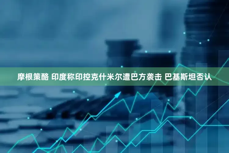 摩根策酪 印度称印控克什米尔遭巴方袭击 巴基斯坦否认