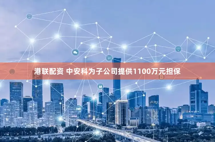 港联配资 中安科为子公司提供1100万元担保