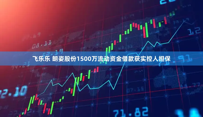 飞乐乐 朗姿股份1500万流动资金借款获实控人担保