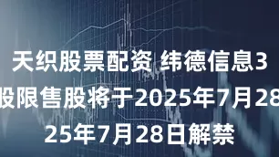 天织股票配资 纬德信息3242万股限售股将于2025年7月28日解禁