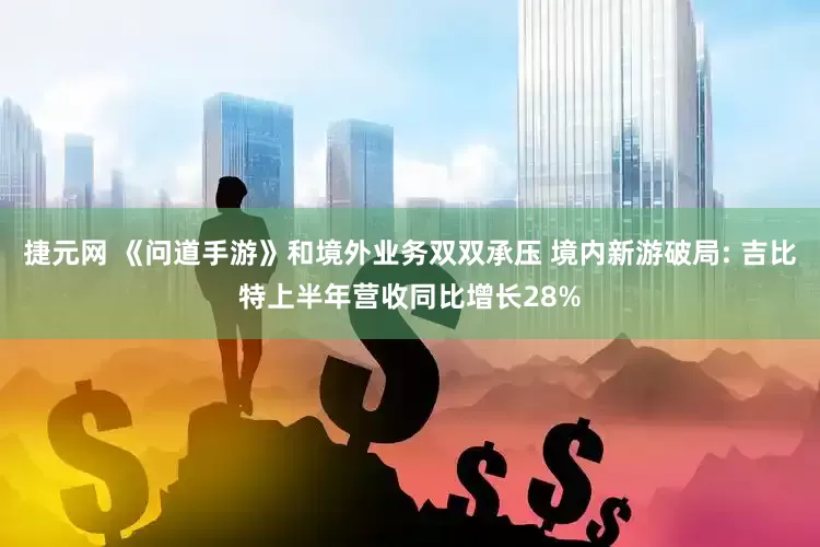 捷元网 《问道手游》和境外业务双双承压 境内新游破局: 吉比特上半年营收同比增长28%
